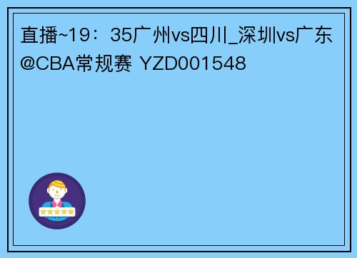直播~19：35广州vs四川_深圳vs广东@CBA常规赛 YZD001548